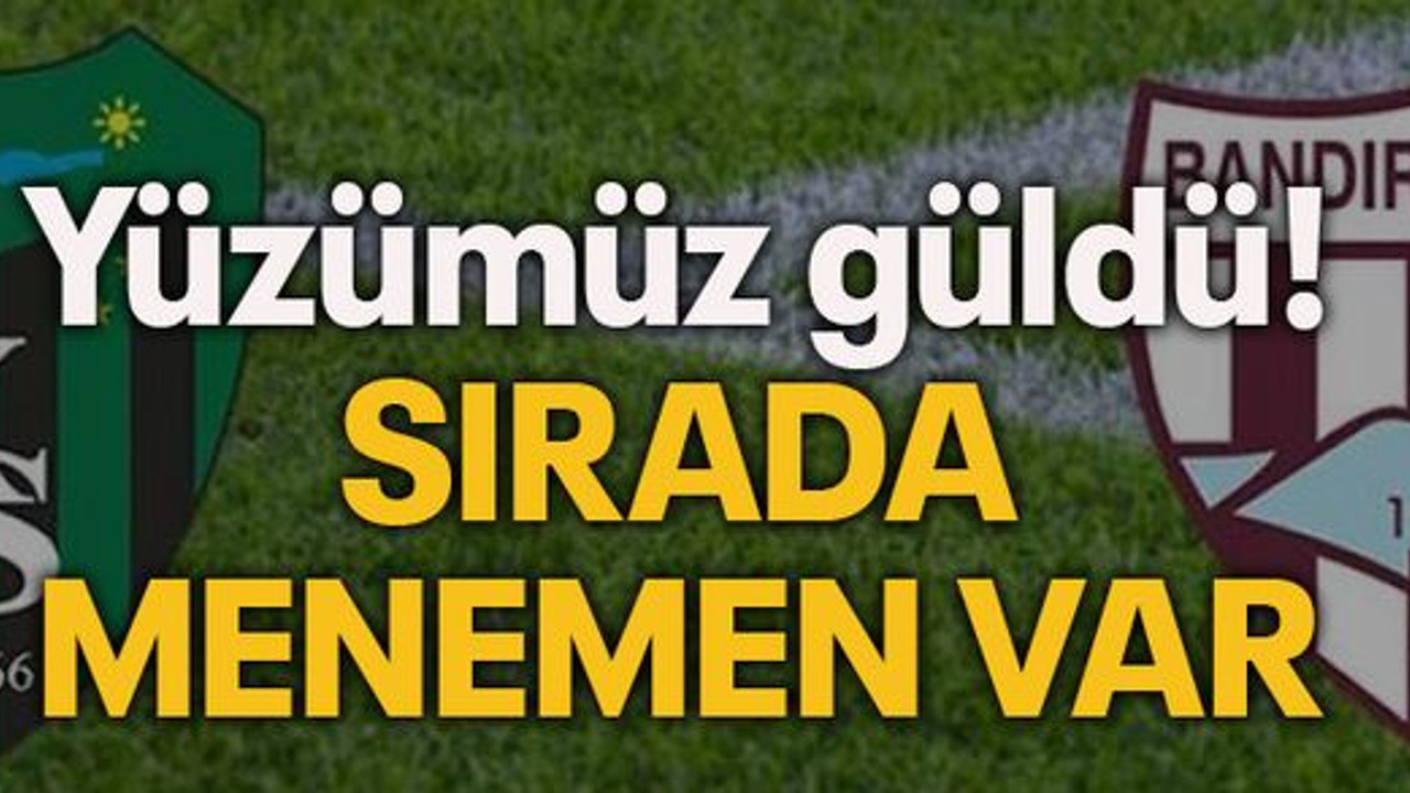 Yüzümüz güldü! Sırada Menemen var